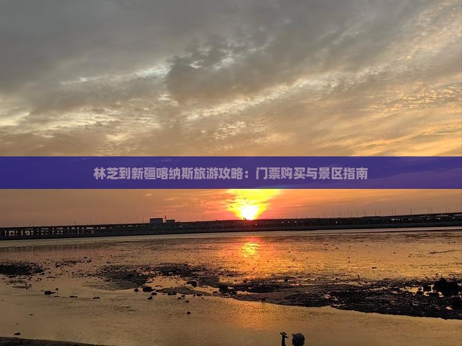 林芝到新疆喀纳斯旅游攻略：门票购买与景区指南