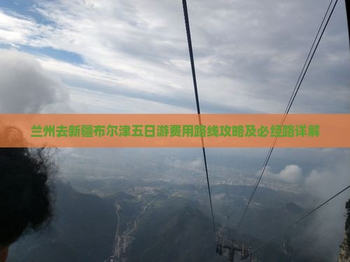 兰州去新疆布尔津五日游费用路线攻略及必经路详解