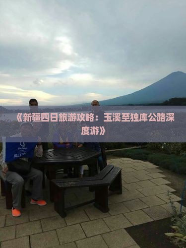 《新疆四日旅游攻略：玉溪至独库公路深度游》