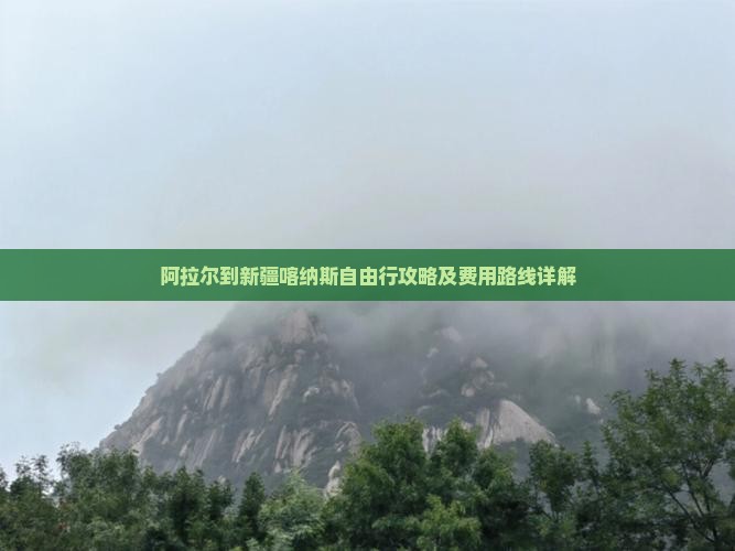阿拉尔到新疆喀纳斯自由行攻略及费用路线详解