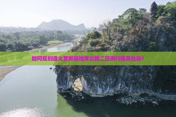 如何规划遵义至新疆独库公路二日游行程及住宿？