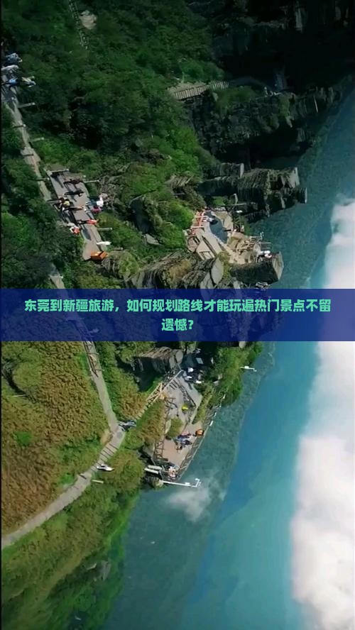 东莞到新疆旅游，如何规划路线才能玩遍热门景点不留遗憾？