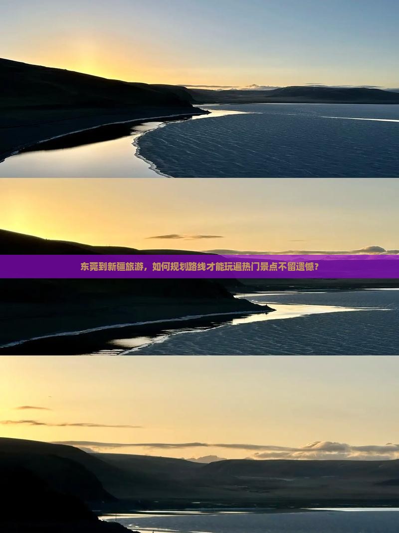 东莞到新疆旅游，如何规划路线才能玩遍热门景点不留遗憾？