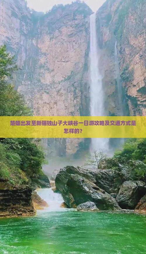 楚雄出发至新疆独山子大峡谷一日游攻略及交通方式是怎样的？