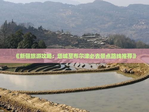 《新疆旅游攻略：塔城至布尔津必去景点路线推荐》