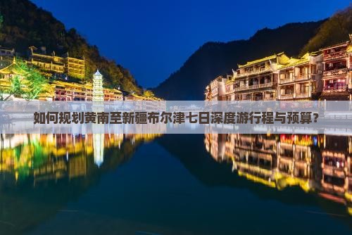如何规划黄南至新疆布尔津七日深度游行程与预算？