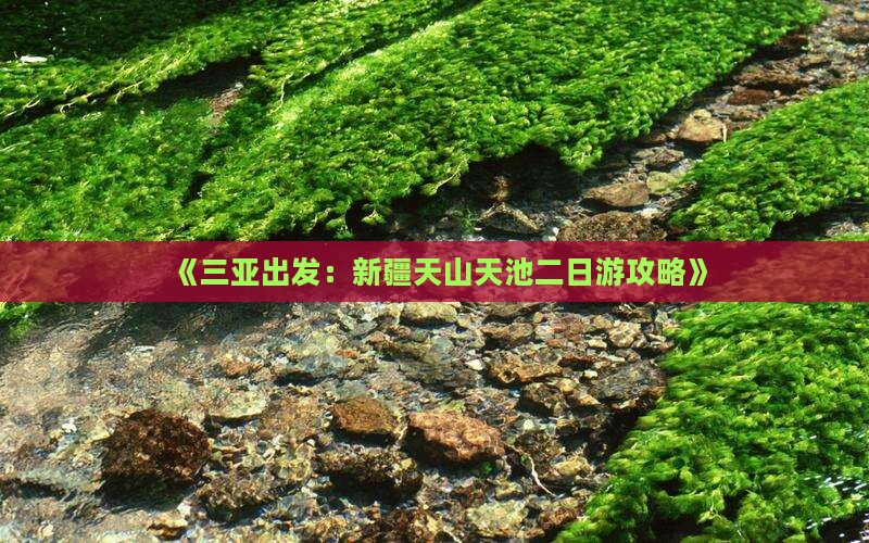 《三亚出发：新疆天山天池二日游攻略》