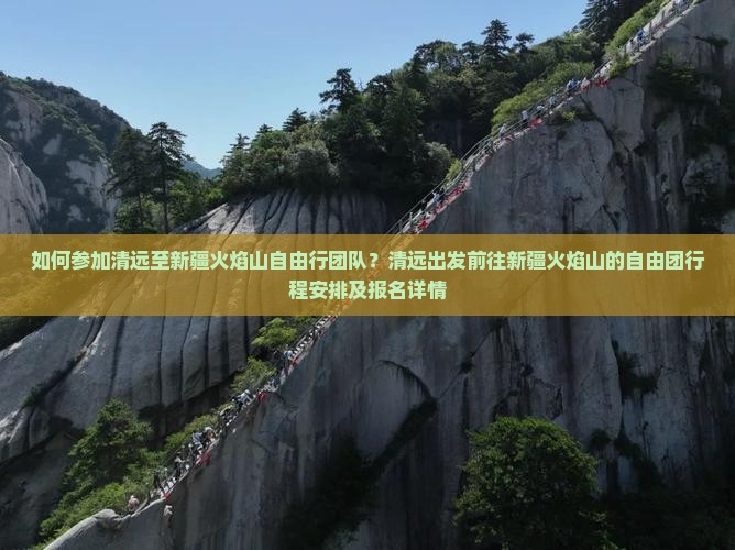 如何参加清远至新疆火焰山自由行团队？清远出发前往新疆火焰山的自由团行程安排及报名详情