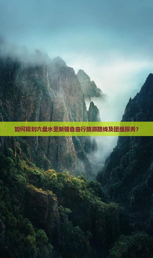 如何规划六盘水至新疆自由行旅游路线及团组服务？