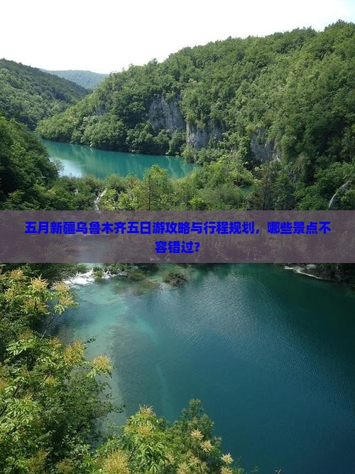 五月新疆乌鲁木齐五日游攻略与行程规划，哪些景点不容错过？