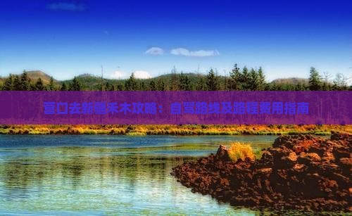 营口去新疆禾木攻略：自驾路线及路程费用指南
