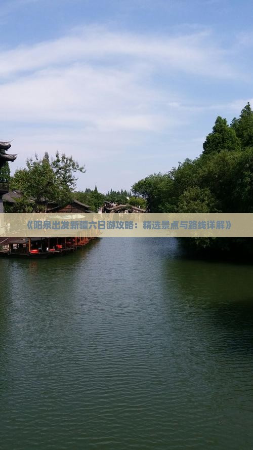 《阳泉出发新疆六日游攻略：精选景点与路线详解》