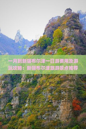 一月到新疆布尔津一日游费用及游玩攻略：新疆布尔津旅游景点推荐