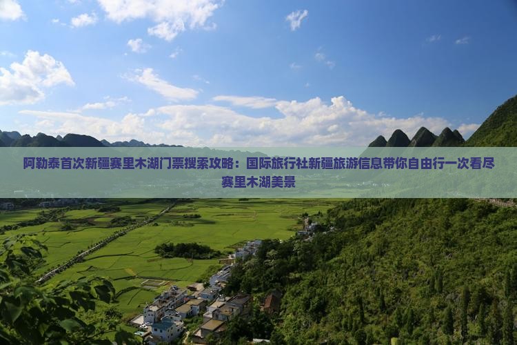 阿勒泰首次新疆赛里木湖门票搜索攻略：国际旅行社新疆旅游信息带你自由行一次看尽赛里木湖美景