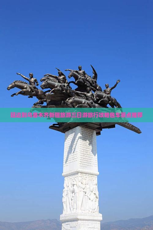 延边到乌鲁木齐新疆旅游三日游旅行攻略包车景点推荐