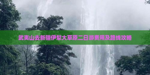 武夷山去新疆伊犁大草原二日游费用及路线攻略