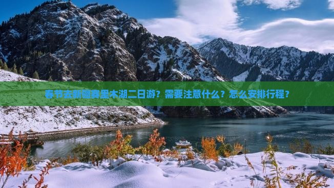 春节去新疆赛里木湖二日游？需要注意什么？怎么安排行程？
