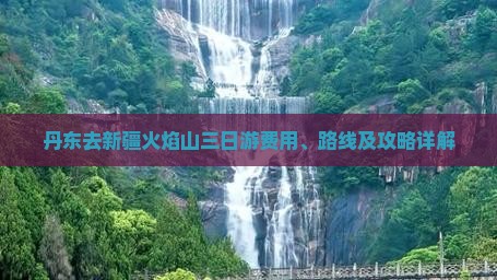 丹东去新疆火焰山三日游费用、路线及攻略详解