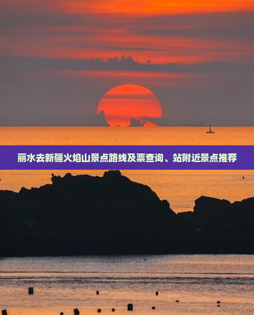 丽水去新疆火焰山景点路线及票查询、站附近景点推荐
