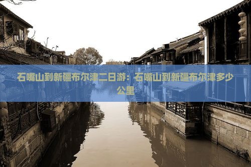 石嘴山到新疆布尔津二日游：石嘴山到新疆布尔津多少公里