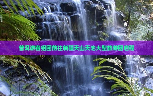 普洱游客组团前往新疆天山天池大型旅游团启程