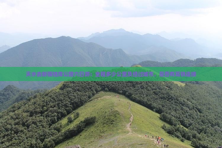 天水去新疆独库公路六日游：全程多少公里及经过城市，是否有高铁连接