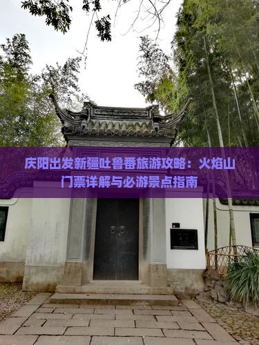 庆阳出发新疆吐鲁番旅游攻略：火焰山门票详解与必游景点指南