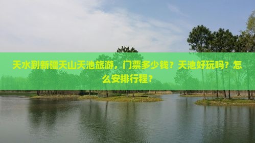 天水到新疆天山天池旅游，门票多少钱？天池好玩吗？怎么安排行程？