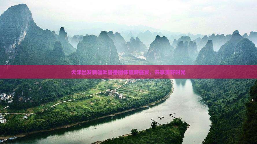 天津出发新疆吐鲁番团体旅游盛宴，共享美好时光