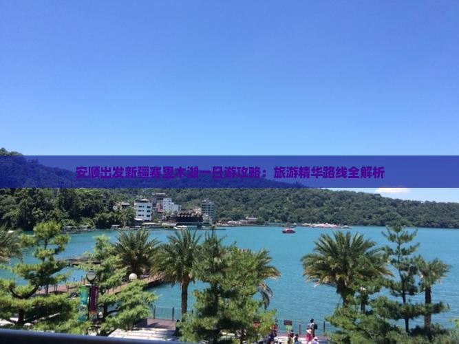 安顺出发新疆赛里木湖一日游攻略：旅游精华路线全解析