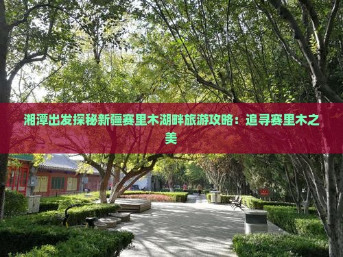 湘潭出发探秘新疆赛里木湖畔旅游攻略：追寻赛里木之美