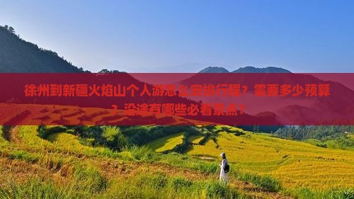 徐州到新疆火焰山个人游怎么安排行程？需要多少预算？沿途有哪些必看景点？