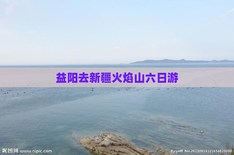益阳去新疆火焰山六日游
