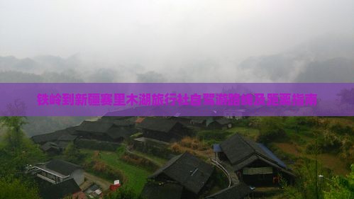 铁岭到新疆赛里木湖旅行社自驾游路线及距离指南