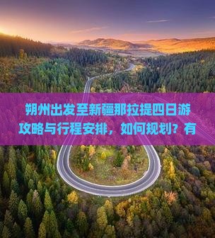 朔州出发至新疆那拉提四日游攻略与行程安排，如何规划？有哪些必看景点？