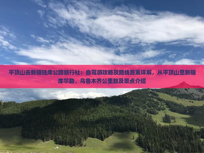 平顶山去新疆独库公路旅行社：自驾游攻略及路线距离详解，从平顶山至新疆库尔勒、乌鲁木齐公里数及景点介绍