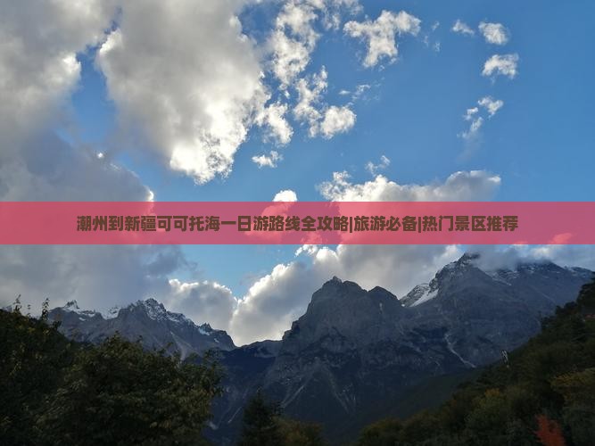 潮州到新疆可可托海一日游路线全攻略|旅游必备|热门景区推荐