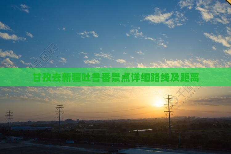 甘孜去新疆吐鲁番景点详细路线及距离