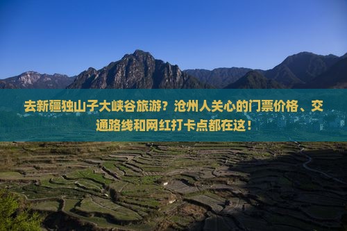 去新疆独山子大峡谷旅游？沧州人关心的门票价格、交通路线和网红打卡点都在这！