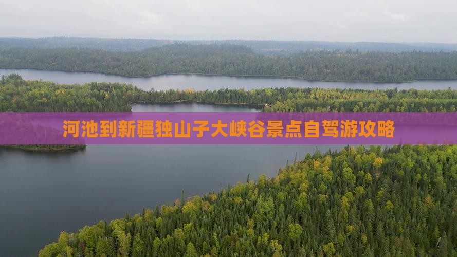 河池到新疆独山子大峡谷景点自驾游攻略