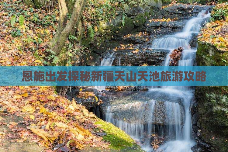 恩施出发探秘新疆天山天池旅游攻略