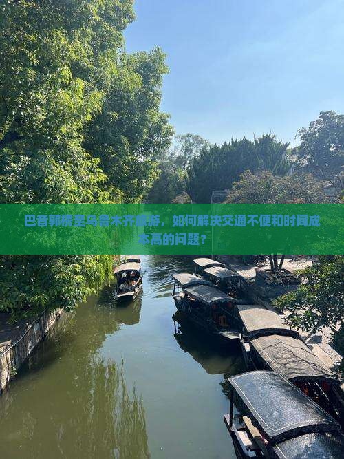 巴音郭楞至乌鲁木齐旅游，如何解决交通不便和时间成本高的问题？