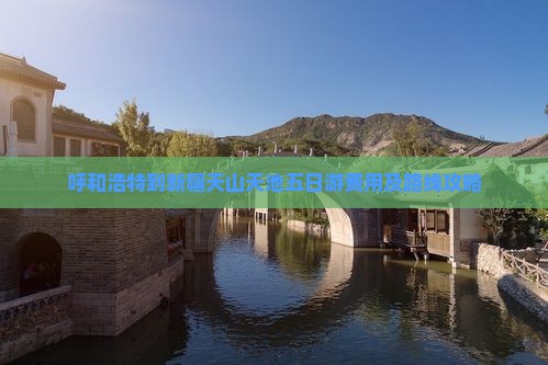 呼和浩特到新疆天山天池五日游费用及路线攻略