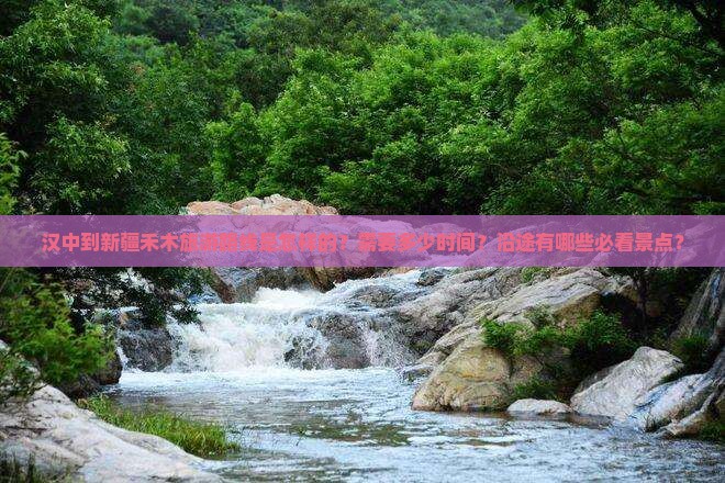 汉中到新疆禾木旅游路线是怎样的？需要多少时间？沿途有哪些必看景点？