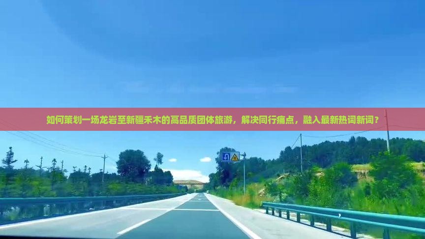 如何策划一场龙岩至新疆禾木的高品质团体旅游，解决同行痛点，融入最新热词新词？