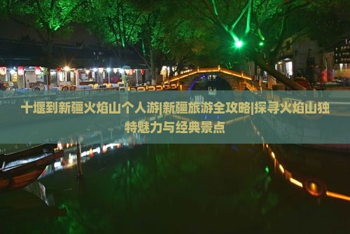 十堰到新疆火焰山个人游|新疆旅游全攻略|探寻火焰山独特魅力与经典景点