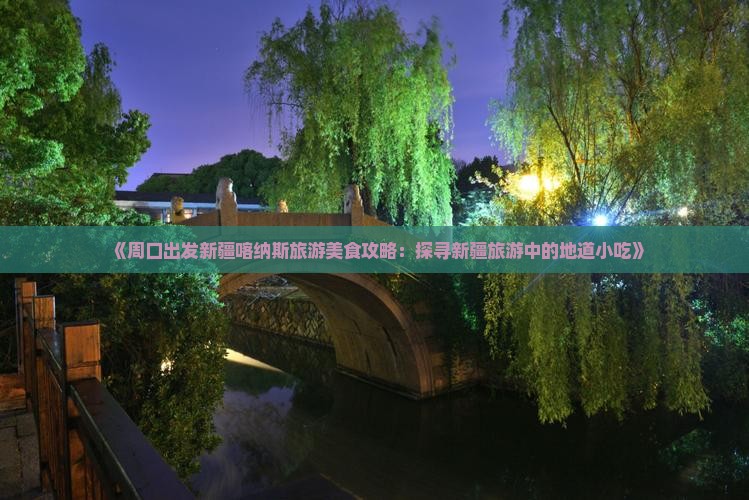 《周口出发新疆喀纳斯旅游美食攻略：探寻新疆旅游中的地道小吃》