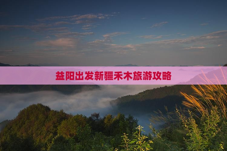 益阳去新疆禾木攻略