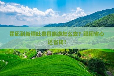 霍邱到新疆吐鲁番旅行社