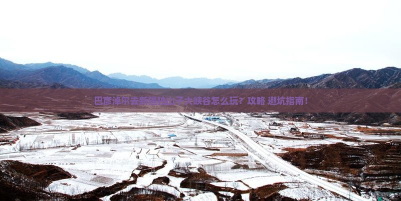 巴彦淖尔去新疆独山子大峡谷哪里玩